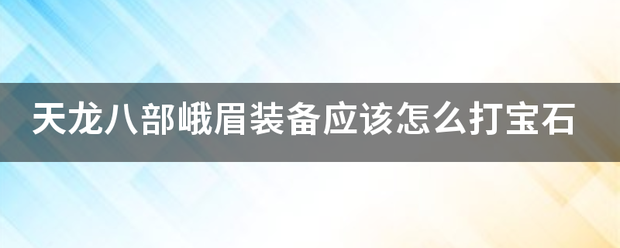 奇迹峨眉装备应该怎么打宝石（奇迹怀旧服峨眉装备选择）