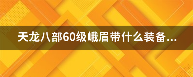 奇迹60级峨眉带什么装备好高手来垃圾勿扰如题（奇迹怀旧峨眉60级装备）