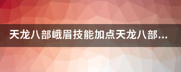 奇迹峨眉技能加点奇迹峨嵋技能加点顺序（奇迹峨眉技能怎么加点）